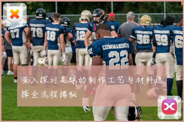 深入探讨足球的制作工艺与材料选择全流程揭秘