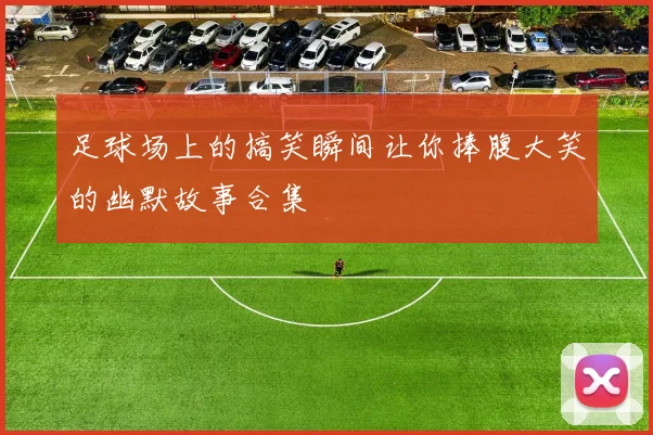 足球场上的搞笑瞬间让你捧腹大笑的幽默故事合集