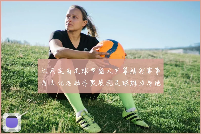 江西定南足球节盛大开幕精彩赛事与文化活动齐聚展现足球魅力与地方风情