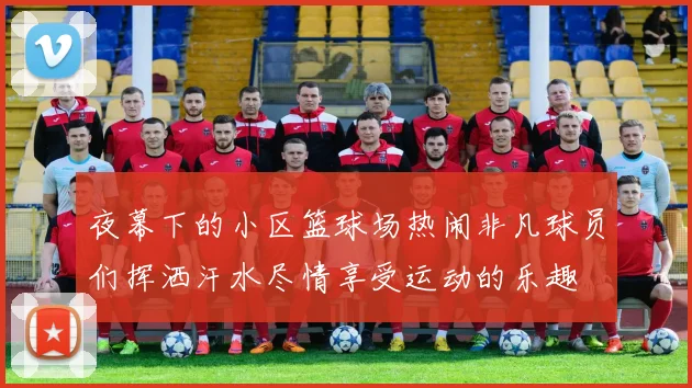 夜幕下的小区篮球场热闹非凡球员们挥洒汗水尽情享受运动的乐趣