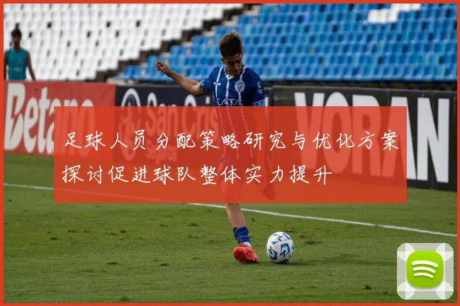 足球人员分配策略研究与优化方案探讨促进球队整体实力提升
