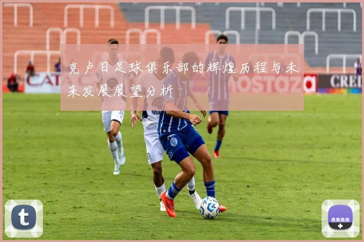 克卢日足球俱乐部的辉煌历程与未来发展展望分析