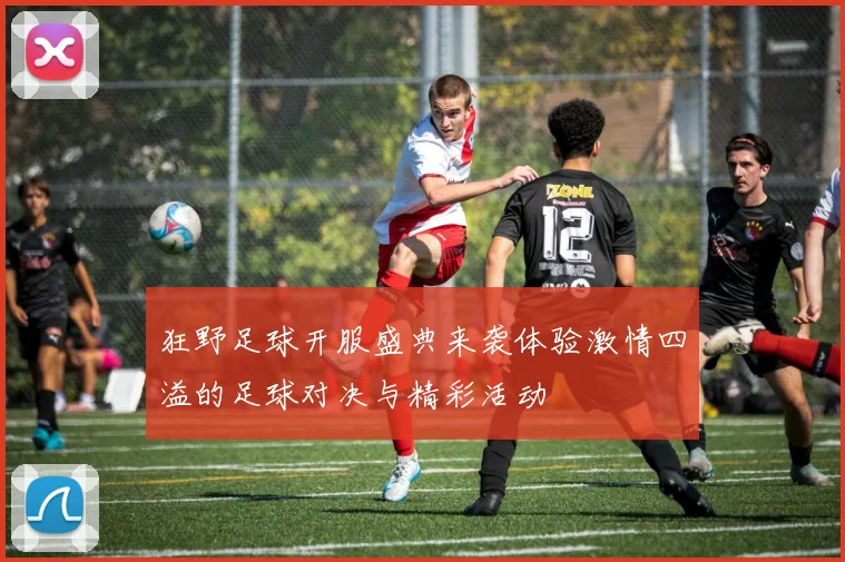 狂野足球开服盛典来袭体验激情四溢的足球对决与精彩活动